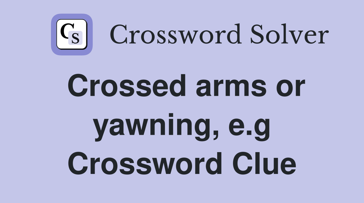 Crossed arms or yawning, e.g. Crossword Clue Answers Crossword Solver